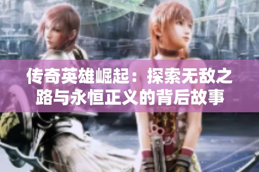 传奇英雄崛起：探索无敌之路与永恒正义的背后故事