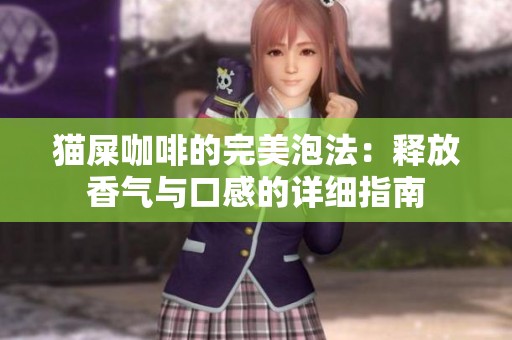 猫屎咖啡的完美泡法：释放香气与口感的详细指南