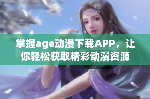 掌握age动漫下载APP，让你轻松获取精彩动漫资源