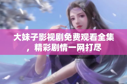 大妹子影视剧免费观看全集，精彩剧情一网打尽