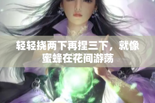 轻轻挠两下再捏三下，就像蜜蜂在花间游荡