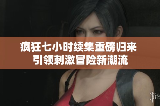 疯狂七小时续集重磅归来 引领刺激冒险新潮流