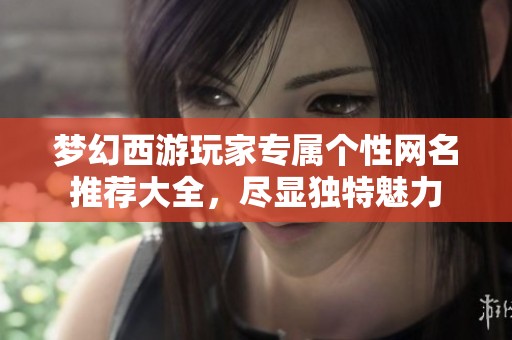 梦幻西游玩家专属个性网名推荐大全，尽显独特魅力
