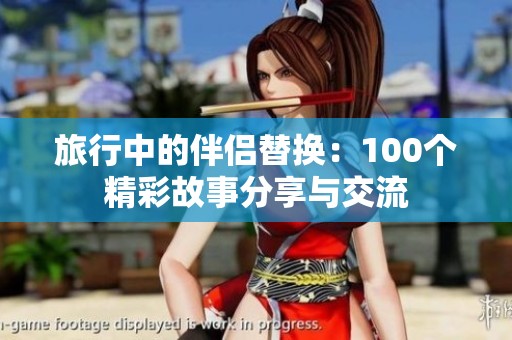旅行中的伴侣替换：100个精彩故事分享与交流