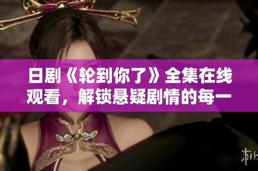 日剧《轮到你了》全集在线观看，解锁悬疑剧情的每一刻精彩