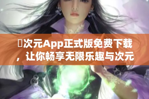 囧次元App正式版免费下载，让你畅享无限乐趣与次元体验