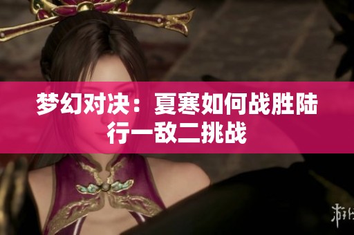 梦幻对决：夏寒如何战胜陆行一敌二挑战