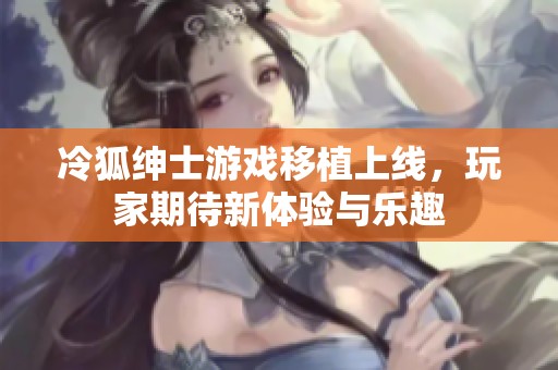 冷狐绅士游戏移植上线，玩家期待新体验与乐趣