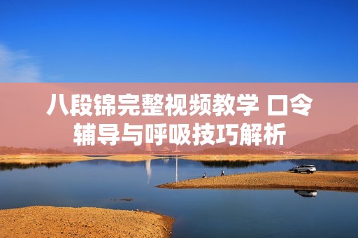 八段锦完整视频教学 口令辅导与呼吸技巧解析