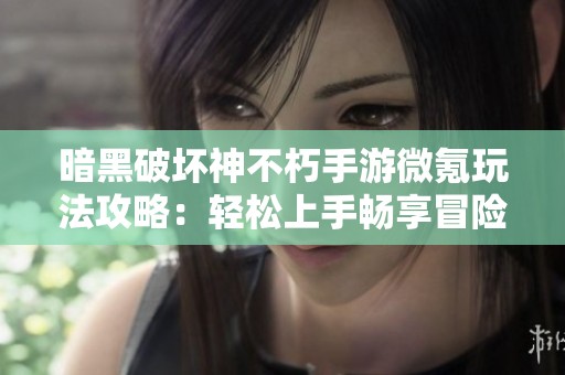 暗黑破坏神不朽手游微氪玩法攻略：轻松上手畅享冒险乐趣