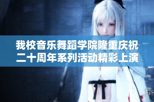 我校音乐舞蹈学院隆重庆祝二十周年系列活动精彩上演