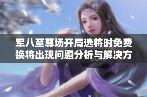 军八至尊场开局选将时免费换将出现问题分析与解决方案