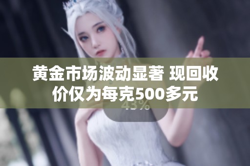 黄金市场波动显著 现回收价仅为每克500多元