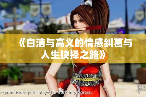 《白洁与高义的情感纠葛与人生抉择之路》