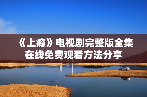 《上瘾》电视剧完整版全集在线免费观看方法分享