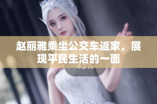 赵丽雅乘坐公交车返家，展现平民生活的一面