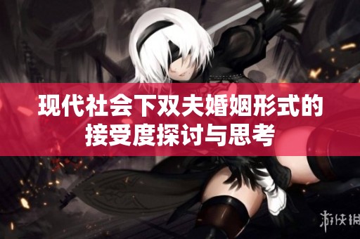 现代社会下双夫婚姻形式的接受度探讨与思考