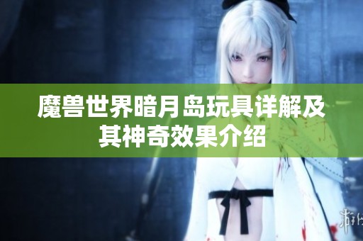 魔兽世界暗月岛玩具详解及其神奇效果介绍