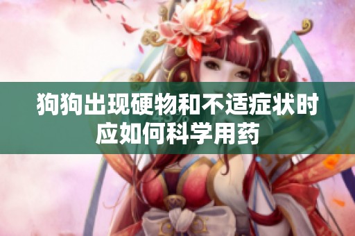 狗狗出现硬物和不适症状时应如何科学用药