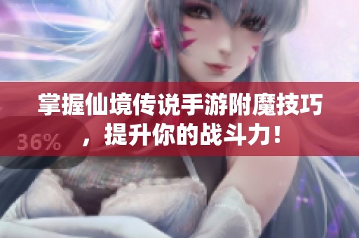 掌握仙境传说手游附魔技巧，提升你的战斗力！
