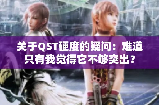 关于QST硬度的疑问：难道只有我觉得它不够突出？
