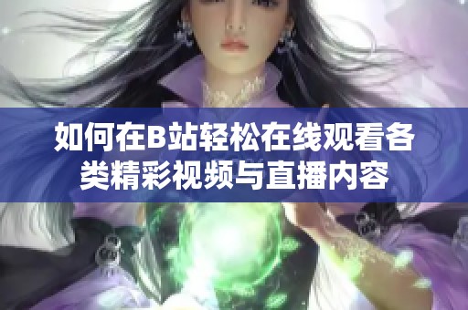 如何在B站轻松在线观看各类精彩视频与直播内容