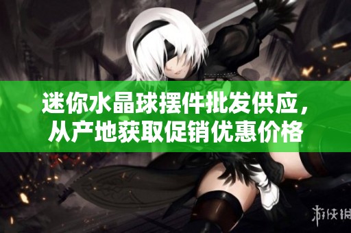 迷你水晶球摆件批发供应，从产地获取促销优惠价格