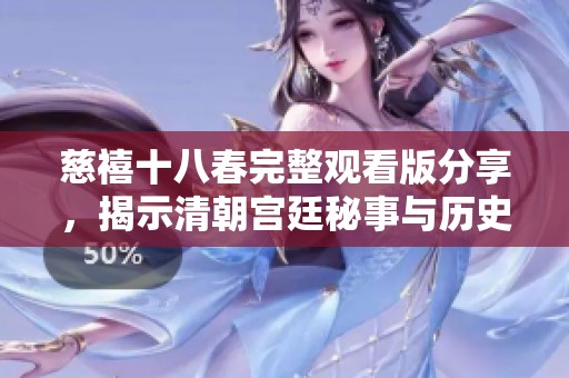 慈禧十八春完整观看版分享，揭示清朝宫廷秘事与历史风云