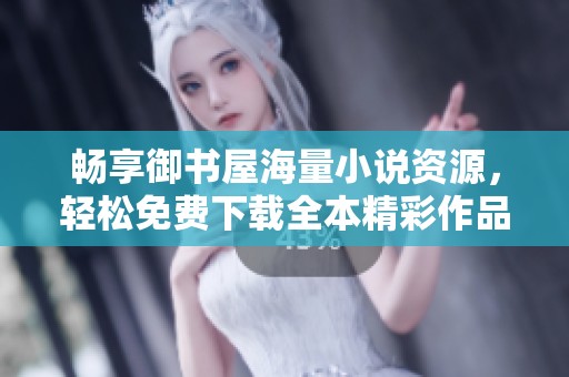 畅享御书屋海量小说资源，轻松免费下载全本精彩作品