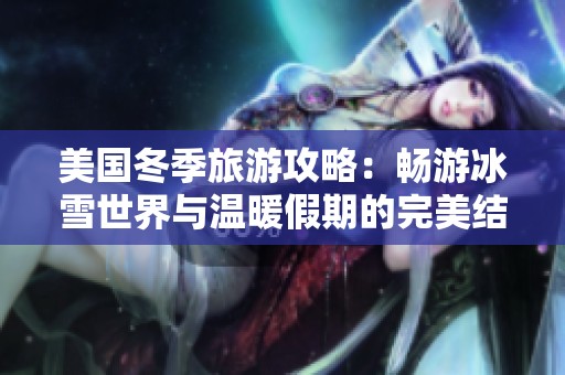 美国冬季旅游攻略：畅游冰雪世界与温暖假期的完美结合