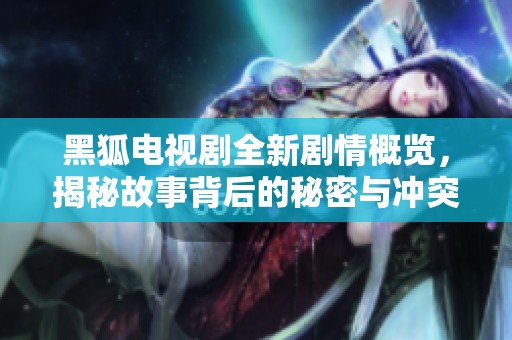 黑狐电视剧全新剧情概览，揭秘故事背后的秘密与冲突