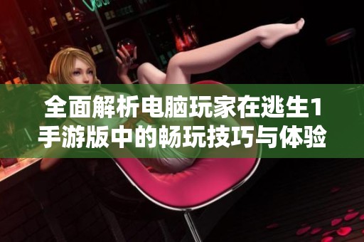 全面解析电脑玩家在逃生1手游版中的畅玩技巧与体验
