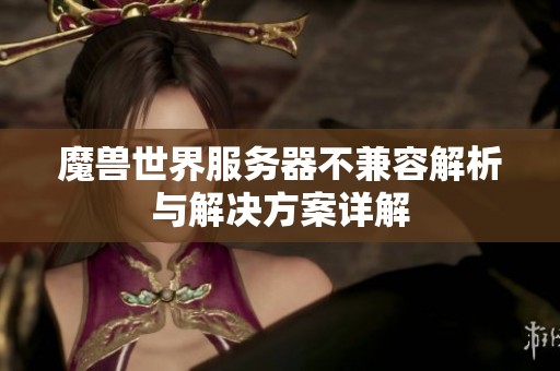 魔兽世界服务器不兼容解析与解决方案详解