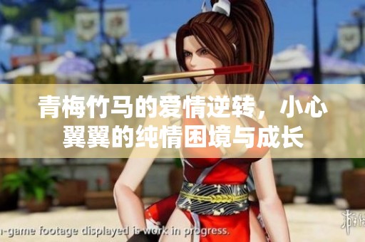 青梅竹马的爱情逆转，小心翼翼的纯情困境与成长