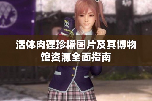 活体肉莲珍稀图片及其博物馆资源全面指南