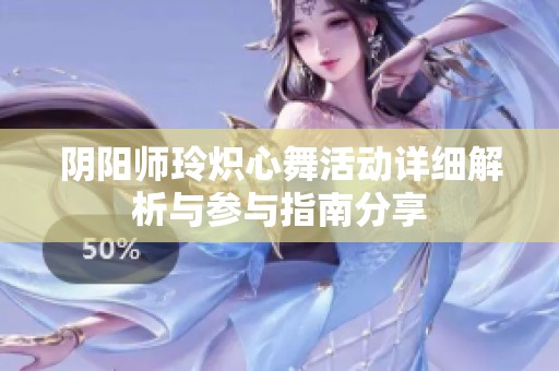 阴阳师玲炽心舞活动详细解析与参与指南分享