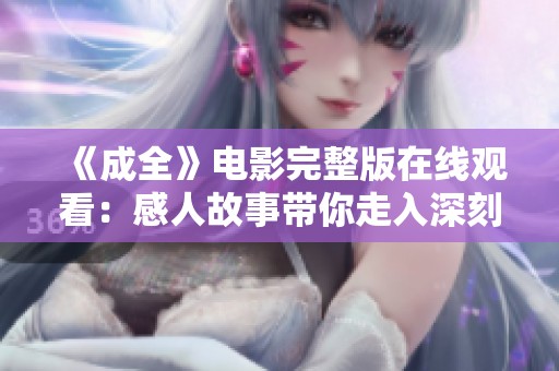 《成全》电影完整版在线观看：感人故事带你走入深刻的情感世界