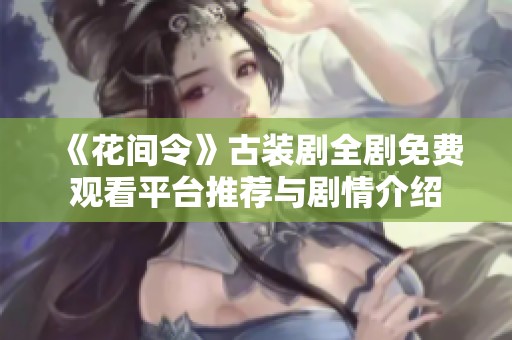 《花间令》古装剧全剧免费观看平台推荐与剧情介绍