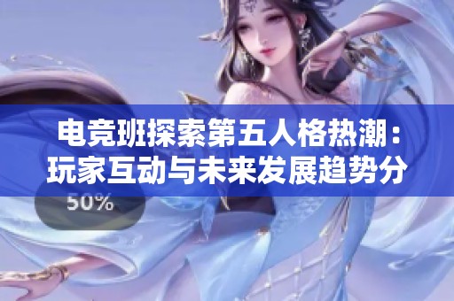 电竞班探索第五人格热潮：玩家互动与未来发展趋势分析