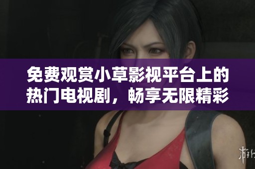 免费观赏小草影视平台上的热门电视剧，畅享无限精彩