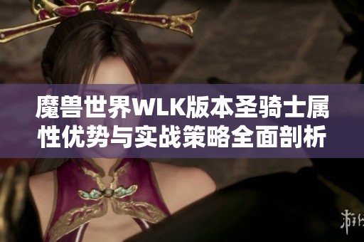 魔兽世界WLK版本圣骑士属性优势与实战策略全面剖析