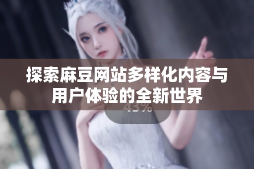 探索麻豆网站多样化内容与用户体验的全新世界
