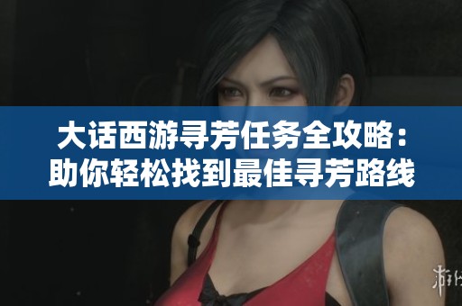 大话西游寻芳任务全攻略：助你轻松找到最佳寻芳路线