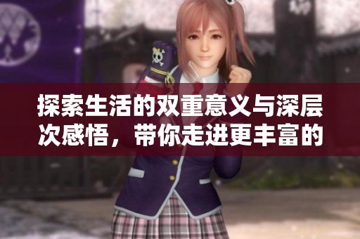 探索生活的双重意义与深层次感悟，带你走进更丰富的体验世界