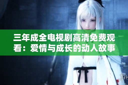 三年成全电视剧高清免费观看：爱情与成长的动人故事
