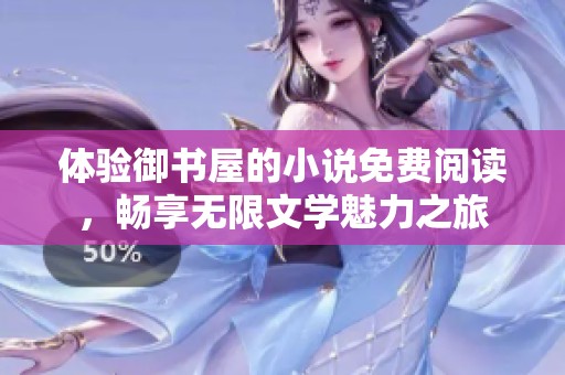 体验御书屋的小说免费阅读，畅享无限文学魅力之旅