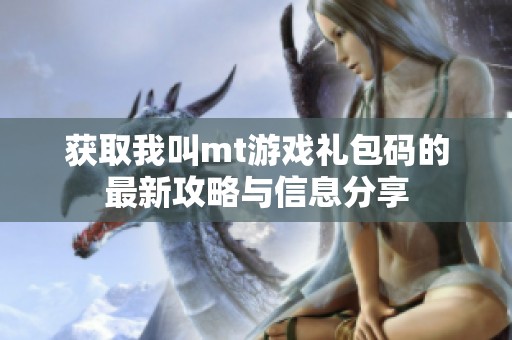 获取我叫mt游戏礼包码的最新攻略与信息分享
