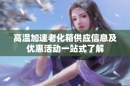 高温加速老化箱供应信息及优惠活动一站式了解