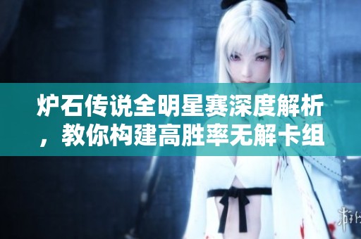 炉石传说全明星赛深度解析，教你构建高胜率无解卡组攻略
