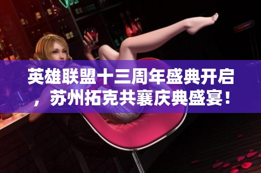英雄联盟十三周年盛典开启，苏州拓克共襄庆典盛宴！
